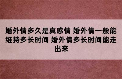 婚外情多久是真感情 婚外情一般能维持多长时间 婚外情多长时间能走出来